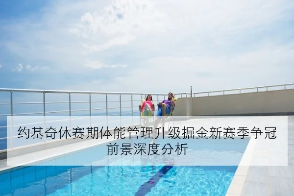 约基奇休赛期体能管理升级掘金新赛季争冠前景深度分析
