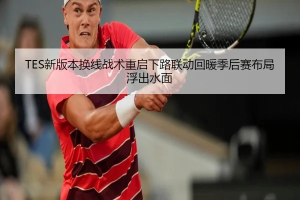 TES新版本换线战术重启下路联动回暖季后赛布局浮出水面